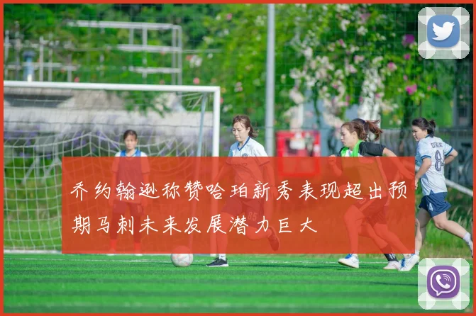 乔约翰逊称赞哈珀新秀表现超出预期马刺未来发展潜力巨大