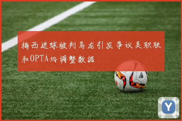 梅西进球被判乌龙引发争议美职联和OPTA均调整数据