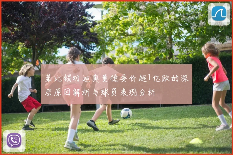 莱比锡对迪奥曼德要价超1亿欧的深层原因解析与球员表现分析