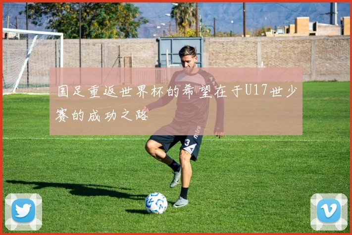 国足重返世界杯的希望在于U17世少赛的成功之路