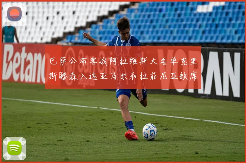 巴萨公布客战阿拉维斯大名单克里斯滕森入选亚马尔和拉菲尼亚缺席
