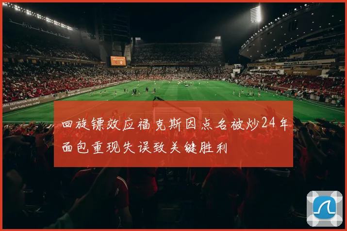 回旋镖效应福克斯因点名被炒24年面包重现失误致关键胜利
