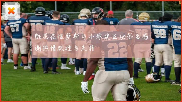 凯恩在堪萨斯与小球迷互动签名感谢热情欢迎与支持
