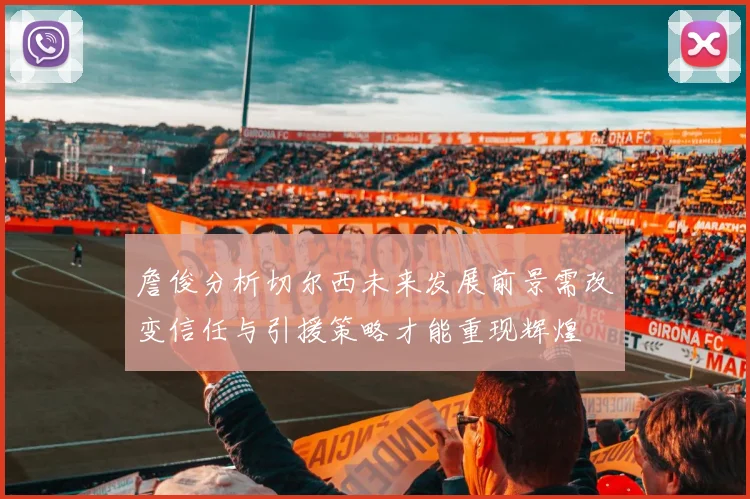 詹俊分析切尔西未来发展前景需改变信任与引援策略才能重现辉煌